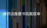 律师谈豫章书院案庭审：我觉得他们不是在道歉