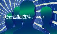 微云台超防抖
，vivo X50系列首发�，实测视频超稳定