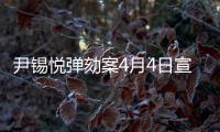 尹锡悦弹劾案4月4日宣判，将通过电视直播