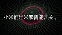 小米推出米家智能开关
，可以直接替代传统开关�，推动居家智能化