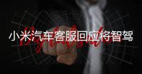 小米汽车客服回应将智驾改称辅助驾驶
：顺应汽车行业分级标准