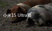 小米15 Ultra预售量数据披露：海外市场增长超100%