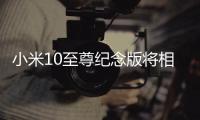 小米10至尊纪念版将相机升级到DXOMARK版奔	，至今没对手!