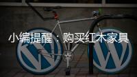 小编提醒
：购买红木家具需要遵循几点