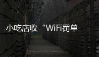 小吃店收“WiFi罚单”：因未履行网络安全保护义务