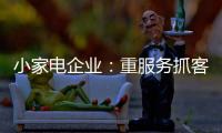 小家电企业：重服务抓客户 建立品牌渠道