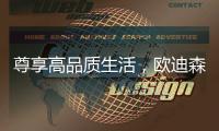 尊享高品质生活，欧迪森铸造快意人生