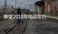 展望2018年电动车行业机遇挑战并存
，新日迎难而上蓄势爆发