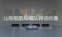 山东舰航母编队将访问香港，对外开放预约指南→