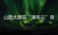 山西太原现“瀑布云”奇观	
，飞机贴云飞行上演“穿云箭”