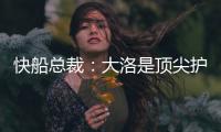 快船总裁：大洛是顶尖护筐者和射手 他的加盟是球队的一大助力