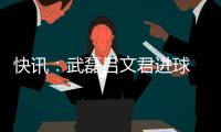 快讯
：武磊吕文君进球 东亚客场3