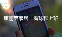 康丽莱家居�：看球和上班无法兼得?你缺的只是一张好床垫
