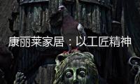 康丽莱家居：以工匠精神营造极致睡眠体验
