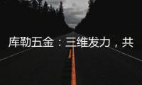 库勒五金	：三维发力
，共创全场景营销生态圈