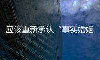 应该重新承认“事实婚姻”吗？要保障婚姻当维持真正的公平与对等