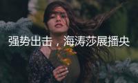 强势出击	，海涛莎展播央视四大频道