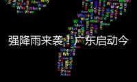 强降雨来袭
！广东启动今年首次防汛Ⅳ级应急响应