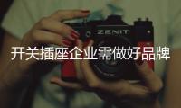 开关插座企业需做好品牌定位 打造消费者品牌
