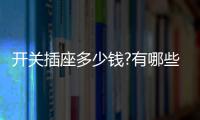 开关插座多少钱?有哪些开关插座品牌？