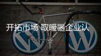 开拓市场 取暖器企业认真做好六大点
