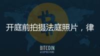 开庭前拍摄法庭照片	
，律师手机被扣：一天后法院院长送还