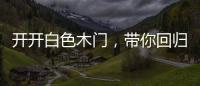 开开白色木门	，带你回归天然纯净的美