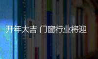 开年大吉 门窗行业将迎来高热度关注