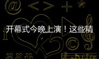 开幕式今晚上演�！这些精彩不容错过