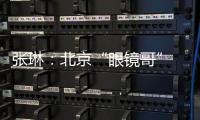 张琳	：北京“眼镜哥” 深藏身与名