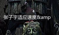 张子宇适应速度&程度超出很多人预期 回防速度慢的问题没有很明显