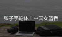 张子宇轮休！中国女篮吞下热身赛首败，其实是好事！
