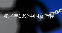 张子宇13分中国女篮轻取印尼，翟若云使李梦基本成为前浪