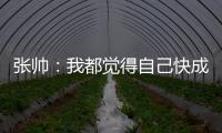 张帅：我都觉得自己快成老妖了，还能站在正选的赛场上