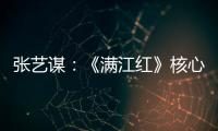 张艺谋：《满江红》核心内涵是家国情怀