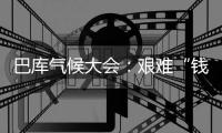 巴库气候大会�：艰难“钱”行