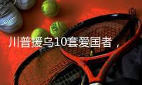 川普援乌10套爱国者
，不是10枚导弹	！美追加4倍导弹产能