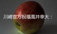 川崎官方祝福高井幸大�：前路任重道远，愿你成为世界级球员