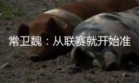 常卫魏：从联赛就开始准备亚冠；让日本球队看到武汉不好踢