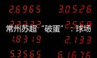 常州苏超“破蛋”：球场“十三妹”，吸睛更吸金