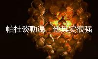 帕杜谈勒温	
：他其实很强
，但出勤率是致命伤&薪酬需与出场数挂钩