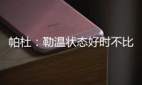 帕杜：勒温状态好时不比哲凯赖什差�
，当然他总是伤病不断