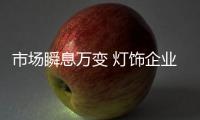 市场瞬息万变 灯饰企业到底该如何变革?
