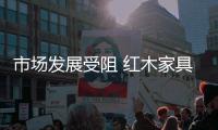 市场发展受阻 红木家具改革创新方能屹立不倒