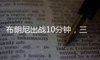 布朗尼出战10分钟�，三分5中2贡献10分2板1断