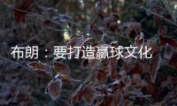 布朗：要打造赢球文化 这会铸就冠军之师 这是我来尼克斯的原因