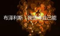 布泽利斯
：我觉得自己能成为史上最优秀的球员	，我就是这么想的