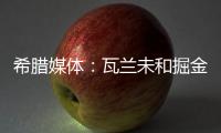 希腊媒体：瓦兰未和掘金谈过离开NBA一事 掘金对他不沟通感到愤怒