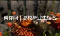 帮你问｜高校毕业生档案如何办理档案接收	？