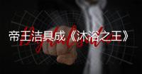 帝王洁具成《沐浴之王》官方合作伙伴	，邀你一起看电影!
